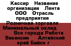 Кассир › Название организации ­ Лента, ООО › Отрасль предприятия ­ Розничная торговля › Минимальный оклад ­ 23 000 - Все города Работа » Вакансии   . Алтайский край,Бийск г.